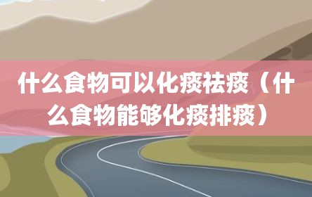 什么食物可以化痰祛痰（什么食物能够化痰排痰）