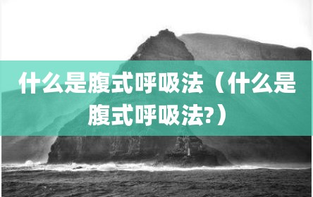 什么是腹式呼吸法（什么是腹式呼吸法?）