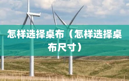 怎样选择桌布（怎样选择桌布尺寸）