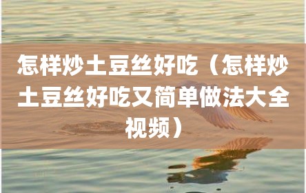 怎样炒土豆丝好吃（怎样炒土豆丝好吃又简单做法大全视频）