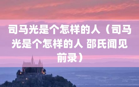 司马光是个怎样的人（司马光是个怎样的人 邵氏闻见前录）
