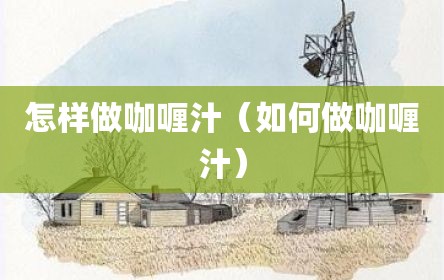 怎样做咖喱汁（如何做咖喱汁）