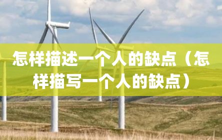 怎样描述一个人的缺点（怎样描写一个人的缺点）