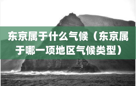东京属于什么气候（东京属于哪一项地区气候类型）