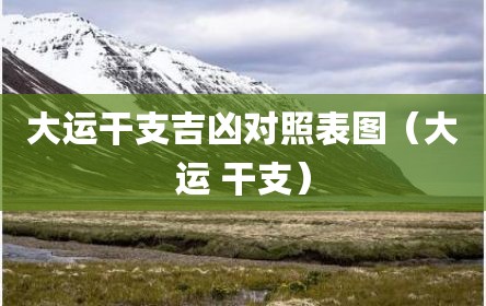大运干支吉凶对照表图（大运 干支）