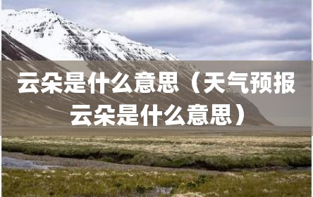 云朵是什么意思（天气预报云朵是什么意思）
