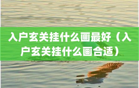 入户玄关挂什么画最好（入户玄关挂什么画合适）