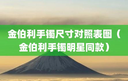 金伯利手镯尺寸对照表图（金伯利手镯明星同款）