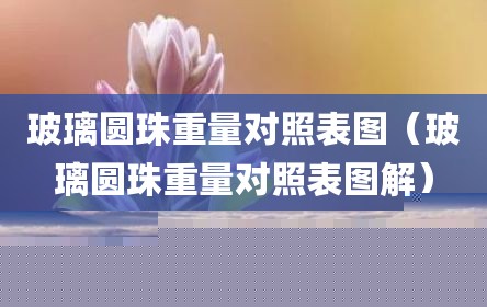 玻璃圆珠重量对照表图（玻璃圆珠重量对照表图解）
