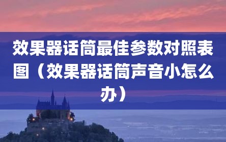 效果器话筒最佳参数对照表图（效果器话筒声音小怎么办）