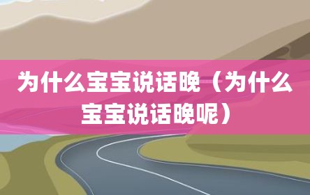 为什么宝宝说话晚（为什么宝宝说话晚呢）
