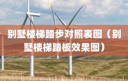 别墅楼梯踏步对照表图（别墅楼梯踏板效果图）