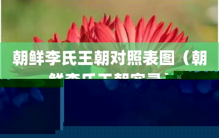 朝鲜李氏王朝对照表图（朝鲜李氏王朝实录）