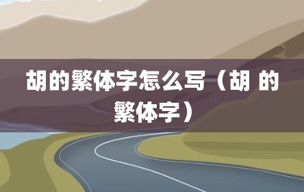 胡的繁体字怎么写（胡 的繁体字）