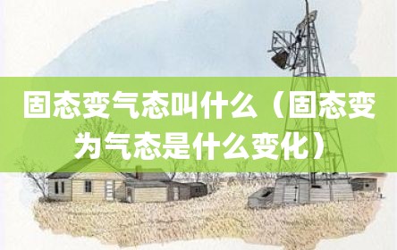 固态变气态叫什么（固态变为气态是什么变化）
