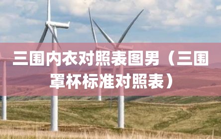 三围内衣对照表图男（三围罩杯标准对照表）