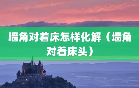 墙角对着床怎样化解（墙角对着床头）