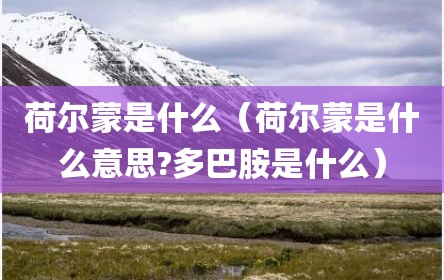 荷尔蒙是什么（荷尔蒙是什么意思?多巴胺是什么）