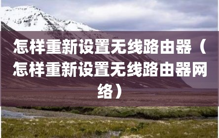 怎样重新设置无线路由器（怎样重新设置无线路由器网络）