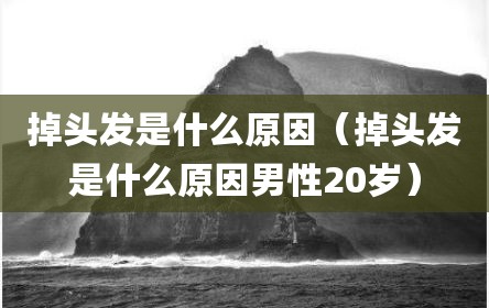 掉头发是什么原因（掉头发是什么原因男性20岁）