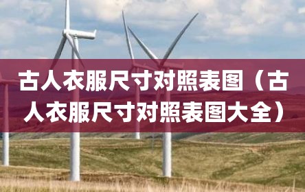 古人衣服尺寸对照表图（古人衣服尺寸对照表图大全）