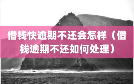 借钱快逾期不还会怎样（借钱逾期不还如何处理）