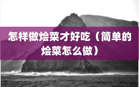 怎样做烩菜才好吃（简单的烩菜怎么做）