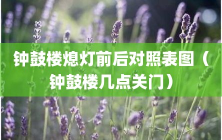 钟鼓楼熄灯前后对照表图（钟鼓楼几点关门）