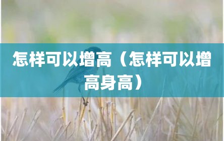 怎样可以增高（怎样可以增高身高）