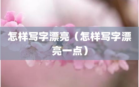 怎样写字漂亮（怎样写字漂亮一点）