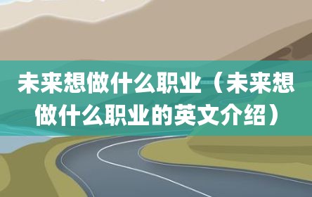 未来想做什么职业（未来想做什么职业的英文介绍）