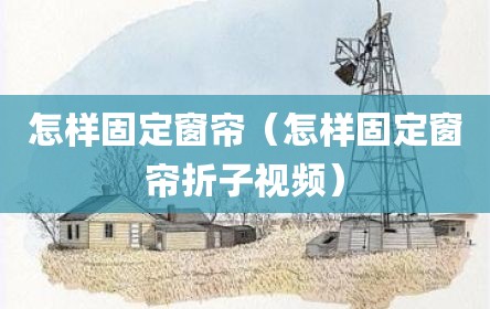 怎样固定窗帘（怎样固定窗帘折子视频）