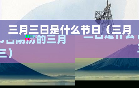 三月三日是什么节日（三月三日是什么节日阴历的三月三）