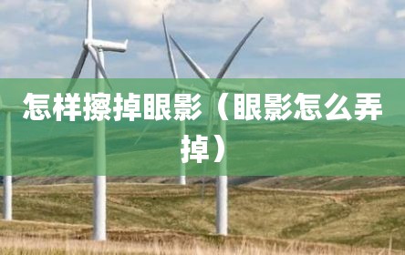 怎样擦掉眼影（眼影怎么弄掉）