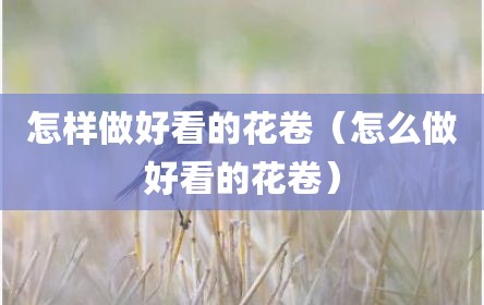 怎样做好看的花卷（怎么做好看的花卷）