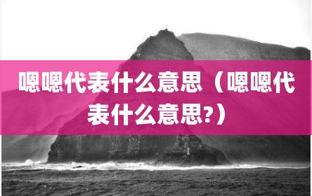 嗯嗯代表什么意思（嗯嗯代表什么意思?）