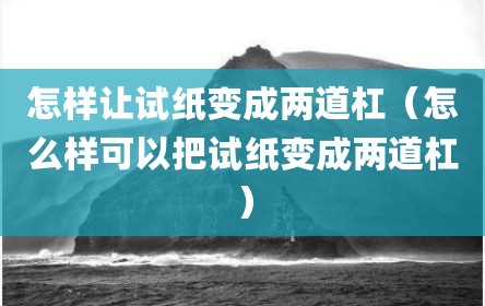 怎样让试纸变成两道杠（怎么样可以把试纸变成两道杠）