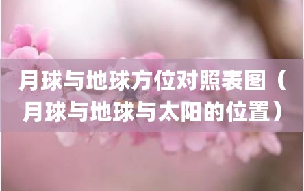 月球与地球方位对照表图（月球与地球与太阳的位置）