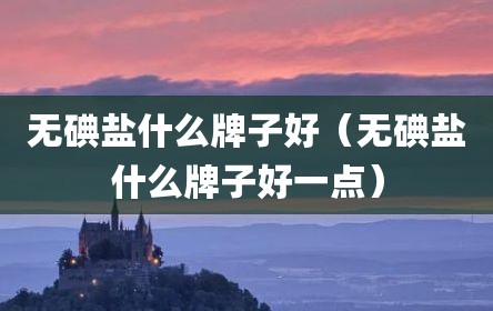 无碘盐什么牌子好（无碘盐什么牌子好一点）