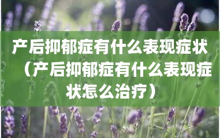 产后抑郁症有什么表现症状（产后抑郁症有什么表现症状怎么治疗）