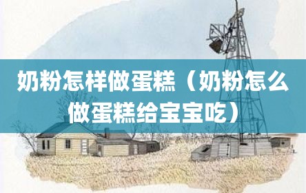奶粉怎样做蛋糕（奶粉怎么做蛋糕给宝宝吃）