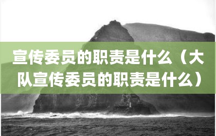 宣传委员的职责是什么（大队宣传委员的职责是什么）