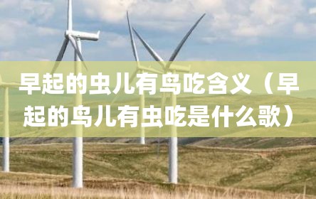 早起的虫儿有鸟吃含义（早起的鸟儿有虫吃是什么歌）