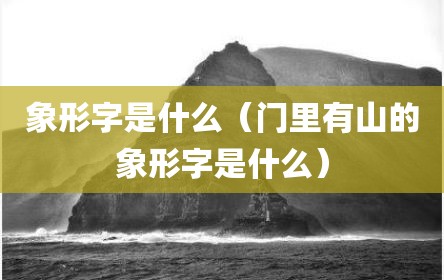 象形字是什么（门里有山的象形字是什么）