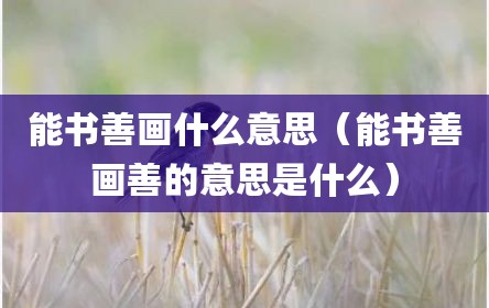能书善画什么意思（能书善画善的意思是什么）