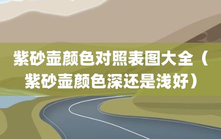 紫砂壶颜色对照表图大全（紫砂壶颜色深还是浅好）