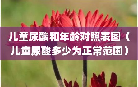 儿童尿酸和年龄对照表图（儿童尿酸多少为正常范围）