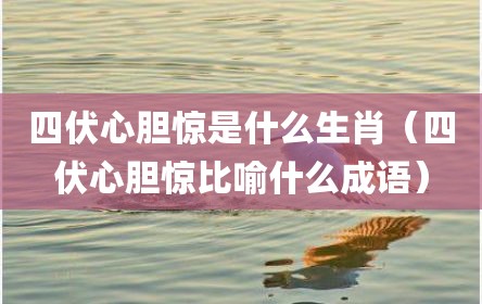 四伏心胆惊是什么生肖（四伏心胆惊比喻什么成语）