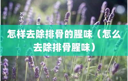 怎样去除排骨的腥味（怎么去除排骨腥味）