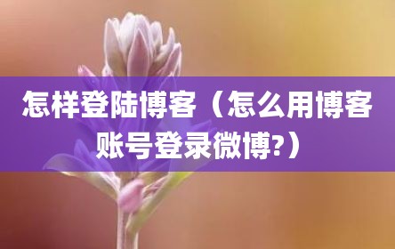 怎样登陆博客（怎么用博客账号登录微博?）